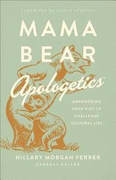 Mama Bear Apologetics(tm): Empowering Your Kids to Challenge Cultural Lies - Hillary Morgan Ferrer