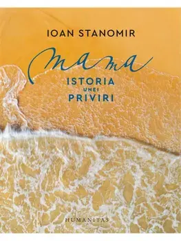 Mama. Istoria unei priviri/Ioan Stanomir