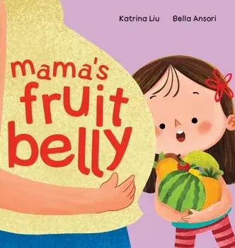 Mama's Fruit Belly - New Baby Sibling and Pregnancy Story for Big Sister. Pregnancy and New Baby Anticipation Through the Eyes of a Child, Hardback/Katrina Liu