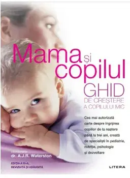 Mama si copilul. Ghid de crestere a copilului mic. editie revizuita si adaugita/A. J. R. Waterston