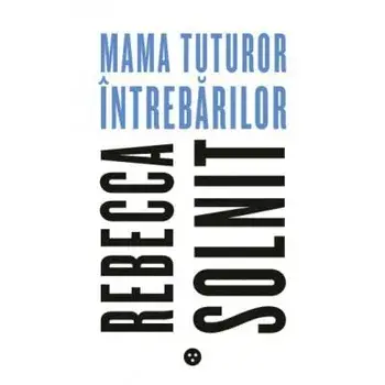 Mama tuturor intrebarilor/Rebecca Solnit