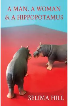 Man, a Woman & a Hippopotamus - Selima Hill