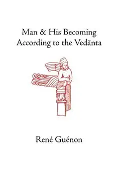 Man and His Becoming According to the Vedanta/Rene Guenon