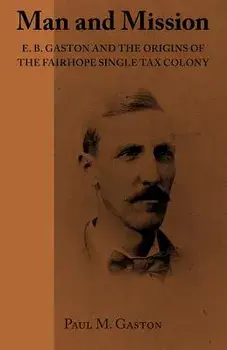 Man and Mission: E.B. Gaston and the Origins of the Fairhope Single Tax Colony, Paperback/Paul M. M. Gaston