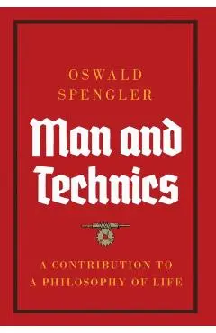 Man and Technics: A Contribution to a Philosophy of Life - Oswald Spengler