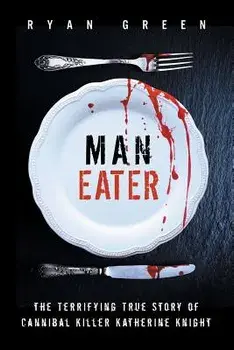 Man-Eater: The Terrifying True Story of Cannibal Killer Katherine Knight, Paperback/Ryan Green