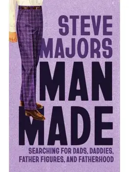 Man Made. Searching for Dads, Daddies, Father Figures, and Fatherhood, Paperback/Steve Majors