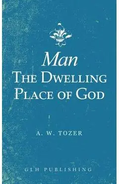 Man-The Dwelling Place of God - A. W. Tozer