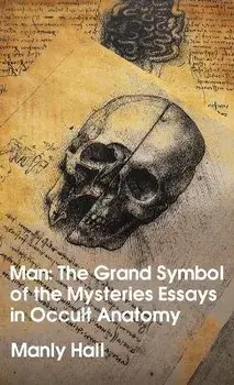 Man: The Grand Symbol of the Mysteries Essays in Occult Anatomy Hardcover, Hardcover/Manly Hall