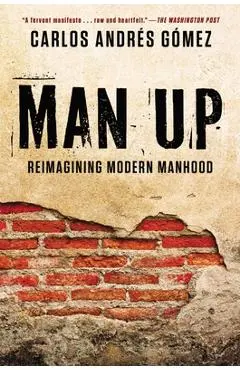 Man Up: Reimagining Modern Manhood - Carlos Andres Gomez