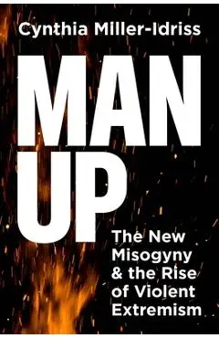 Man Up: The New Misogyny and the Rise of Violent Extremism - Cynthia Miller-idriss