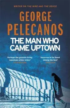 Man Who Came Uptown/George Pelecanos
