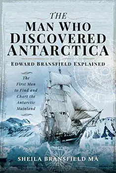 Man Who Discovered Antarctica. Edward Bransfield Explained - The First Man to Find and Chart the Antarctic Mainland, Hardback/Sheila Bransfield MA
