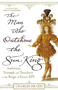 Man Who Outshone The Sun King. Ambition, Triumph and Treachery in the Reign of Louis XIV, Paperback/Charles Drazin