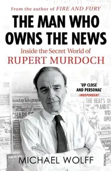 Man Who Owns the News. Inside the Secret World of Rupert Murdoch, Paperback/Michael Wolff