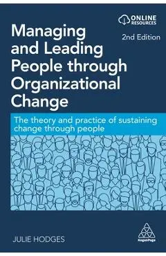 Managing and Leading People Through Organizational Change: The Theory and Practice of Sustaining Change Through People - Julie Hodges