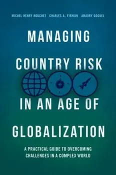 Managing Country Risk in an Age of Globalization: A Practical Guide to Overcoming Challenges in a Complex World/Michel Henry Bouchet