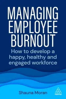 Managing Employee Burnout. How to Develop A Happy, Healthy and Engaged Workforce, Paperback/Shauna Moran