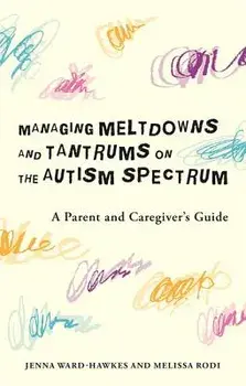 Managing Meltdowns and Tantrums on the Autism Spectrum: A Parent and Caregiver's Guide, Paperback/Jenna Ward-Hawkes