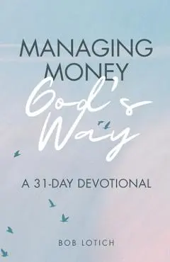 Managing Money God's Way: A 31-Day Devotional - Bob Lotich