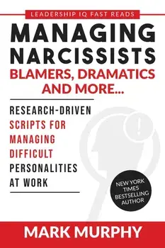 Managing Narcissists, Blamers, Dramatics and More...: Research-Driven Scripts For Managing Difficult Personalities At Work, Paperback/Mark Murphy