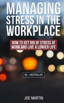Managing Stress in the Workplace: How to Get Rid of Stress at Work and Live a Longer Life, Paperback/Joe Martin