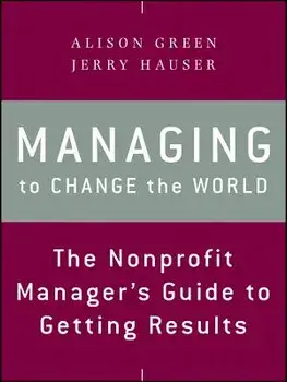 Managing to Change the World: The Nonprofit Manager's Guide to Getting Results, Paperback (2nd Ed.)/Alison Green