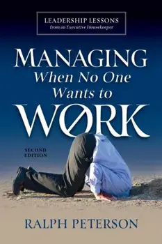 Managing When No One Wants To Work: Leadership Lessons from an Executive Housekeeper, Paperback/Ralph Peterson