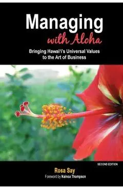 Managing with Aloha: Bringing Hawai'i's Universal Values to the Art of Business - Rosa Say