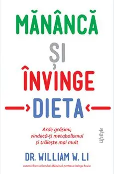 Mananca si invinge dieta. Arde grasimi, vindeca-ti metabolismul si traieste mai mult/William W. Li