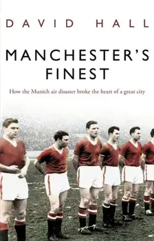 Manchester's Finest. How the Munich air disaster broke the heart of a great city, Paperback/David Hall