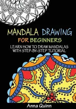 Mandala Drawing for Beginners: Learn How to Draw Mandalas with Step-by-Step Tutorial, Paperback/Anna Quinn