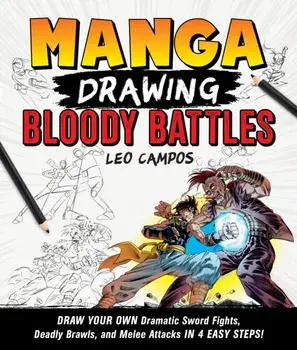 Manga Drawing: Bloody Battles. Draw Your Own Dramatic Sword Fights, Deadly Brawls, and Melee Attacks in 4 Easy Steps!, Paperback/Leo Campos