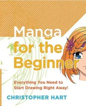 Manga for the Beginner: Everything You Need to Know to Get Started Right Away!, Paperback/Christopher Hart