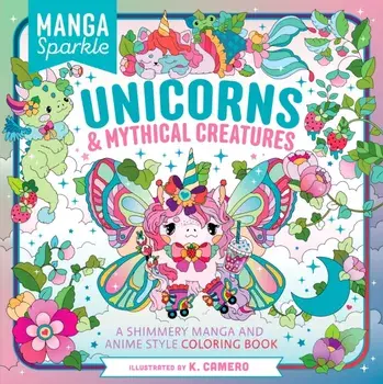 Manga Sparkle: Unicorns & Mythical Creatures. A Shimmery Manga and Anime Style Coloring Book, Paperback/K. Camero