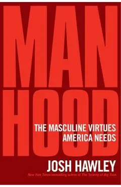 Manhood: The Masculine Virtues America Needs - Josh Hawley