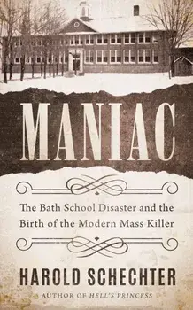 Maniac: The Bath School Disaster and the Birth of the Modern Mass Killer, Paperback/Harold Schechter