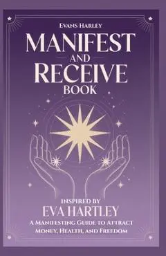 Manifest and Receive Book Inspired by Eva Hartley: A Manifesting Guide to Attract Money, Health, and Freedom - Evans Harley