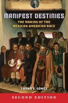 Manifest Destinies: The Making of the Mexican American Race, Paperback (2nd Ed.)/Laura E. Gomez