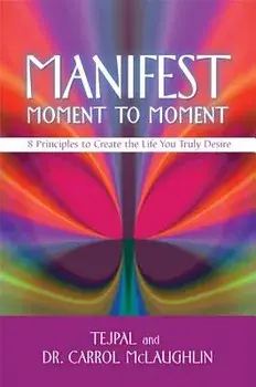 Manifest Moment to Moment: 8 Principles to Create the Life You Truly Desire, Paperback/***