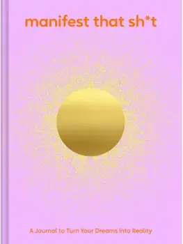 Manifest That Sh*t. A Journal to Turn Your Dreams into Reality/Chronicle Books