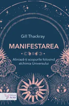 Manifestarea. Aliniaza-ti scopurile folosind alchimia Universului/Gill Thackray