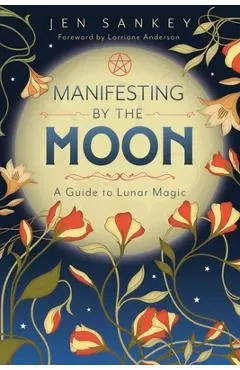 Manifesting by the Moon: A Guide to Lunar Magic - Jen Sankey