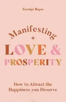 Manifesting Love and Prosperity. How to manifest everything you deserve, Paperback/Carolyn Boyes