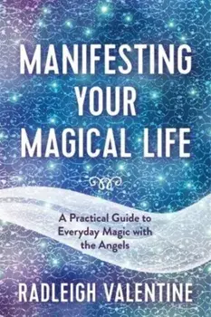 Manifesting Your Magical Life. A Practical Guide to Everyday Magic with the Angels, Paperback/Radleigh Valentine