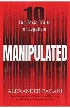 Manipulated: Ten Toxic Traits of Legalism - Alexander Pagani