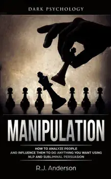 Manipulation: Dark Psychology - How to Analyze People and Influence Them to Do Anything You Want Using NLP and Subliminal Persuasion, Paperback/R. J. Anderson