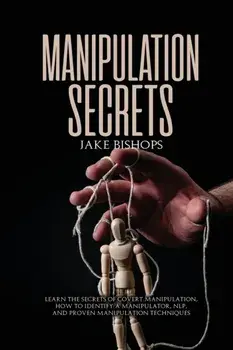 Manipulation Secrets: Learn the Secrets of Covert Manipulation, How to Identify a Manipulator, NLP, and Proven Manipulation Techniques/Jake Bishops