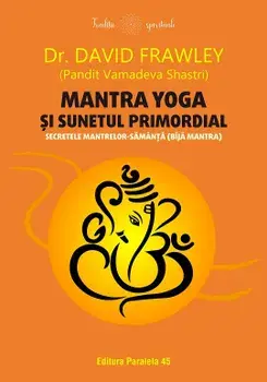 Mantra Yoga si sunetul primordial. Secretele mantrelor-samanta (bija mantra)/David Frawley (Pandit Vamadeva Shastri)