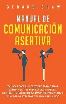 Manual de comunicacin asertiva: Tcnicas fciles y exitosas para ganar confianza y el respeto que mereces. Mejora tus habilidades comunicativas y sie, Hardcover/Shaw Gerard